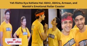 Yeh Rishta Kya Kehlata Hai: Abhir, Abhira, Armaan, and Manish Emotional Roller Coaster