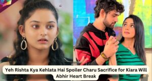 Yeh Rishta Kya Kehlata Hai Spoiler Charu Sacrifice for Kiara Will Abhir Heart Break