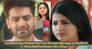 Yeh Rishta Kya Kehlata Hai Twist Armaan Marriage on the Brink Kiara Bold Confession Stirs Chaos