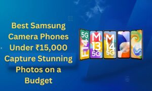 Best Samsung Camera Phones Under ₹15,000 Capture Stunning Photos on a Budget