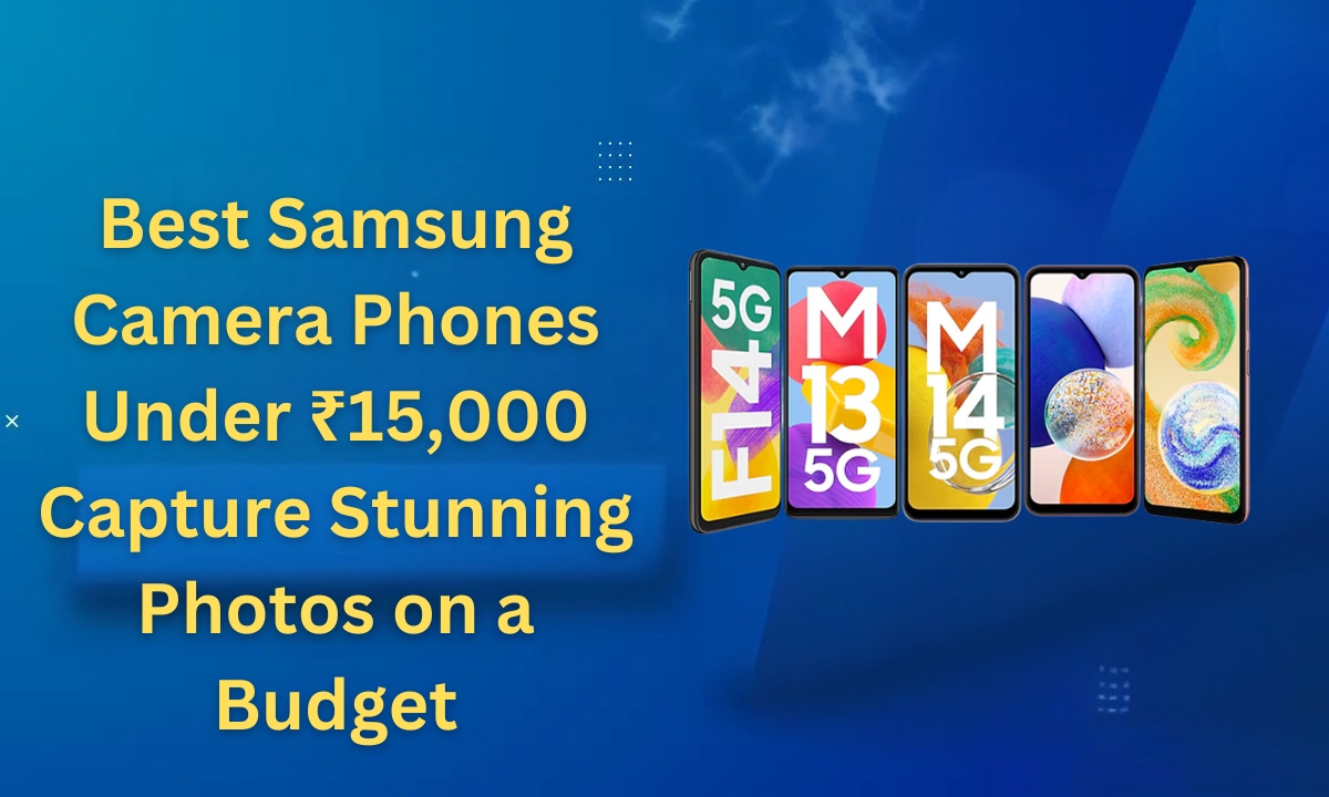 Best Samsung Camera Phones Under ₹15,000 Capture Stunning Photos on a Budget