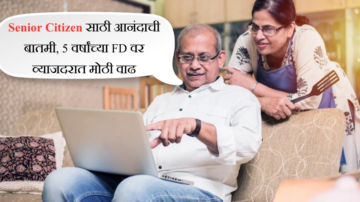 Senior Citizen साठी आनंदाची बातमी, 5 वर्षांच्या FD वर व्याजदरात मोठी वाढ