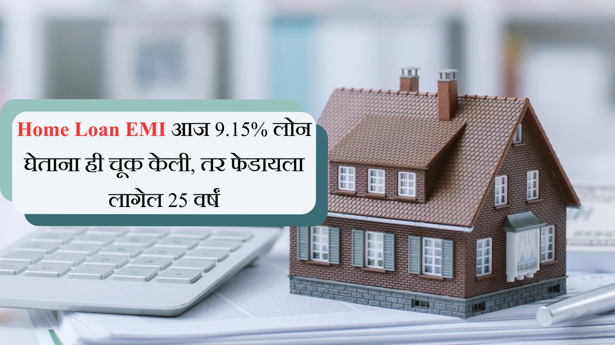 Home Loan EMI आज 9.15% लोन घेताना ही चूक केली, तर फेडायला लागेल 25 वर्षं