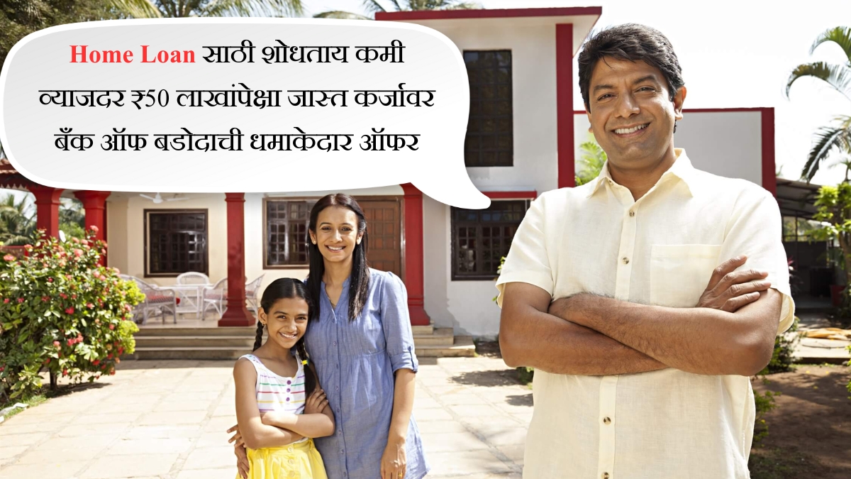 Home Loan साठी शोधताय कमी व्याजदर ₹50 लाखांपेक्षा जास्त कर्जावर बँक ऑफ बडोदाची धमाकेदार ऑफर