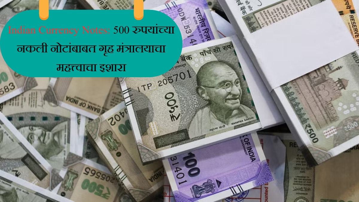 Indian Currency Notes, 500 रुपयांच्या नकली नोटांबाबत गृह मंत्रालयाचा महत्त्वाचा इशारा