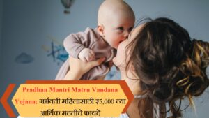 PM Matru Vandana Yojana गर्भवती महिलांसाठी ₹5,000 च्या आर्थिक मदतीचे फायदे