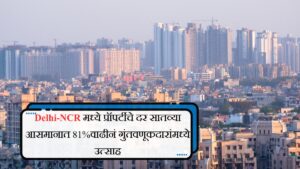 Delhi-NCR मध्ये प्रॉपर्टीचे दर सातव्या आसमानात 81%वाढीनं गुंतवणूकदारांमध्ये उत्साह