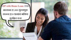 SIP with Home Loan EMI भरताना ₹2,000 गुंतवणूक करून ₹20 लाखांचं भविष्य सुरक्षित करा
