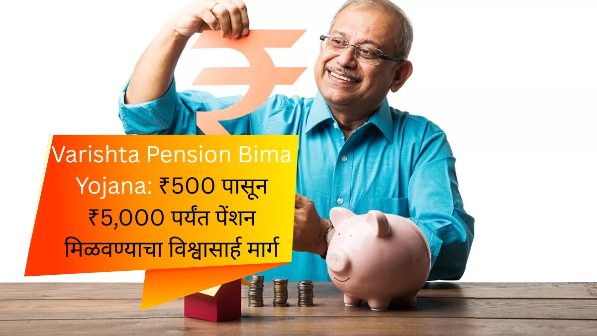 Varishta Pension Bima Yojana ₹500 पासून ₹5,000 पर्यंत पेंशन मिळवण्याचा विश्वासार्ह मार्ग