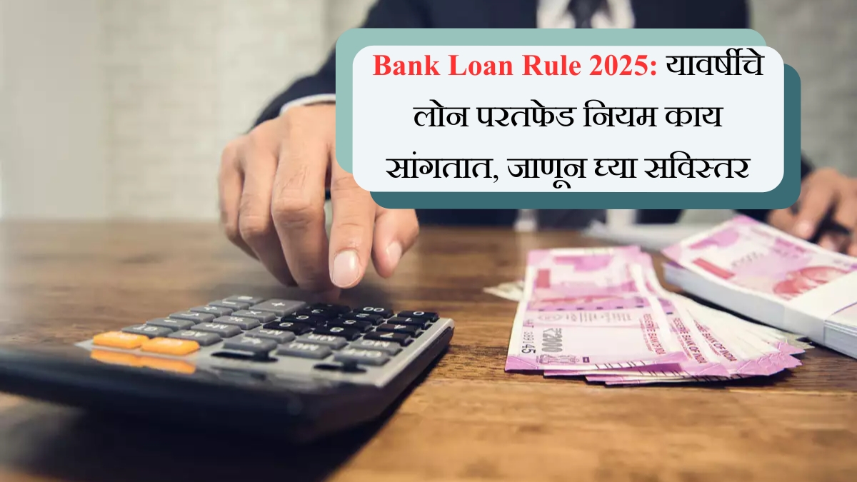 Bank Loan Rule 2025 यावर्षीचे लोन परतफेड नियम काय सांगतात, जाणून घ्या सविस्तर