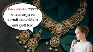 Price of Gold पोहोचते ₹1 Lakh जाणून घ्या सध्याची रुपयात किंमत आणि पुढची दिशा