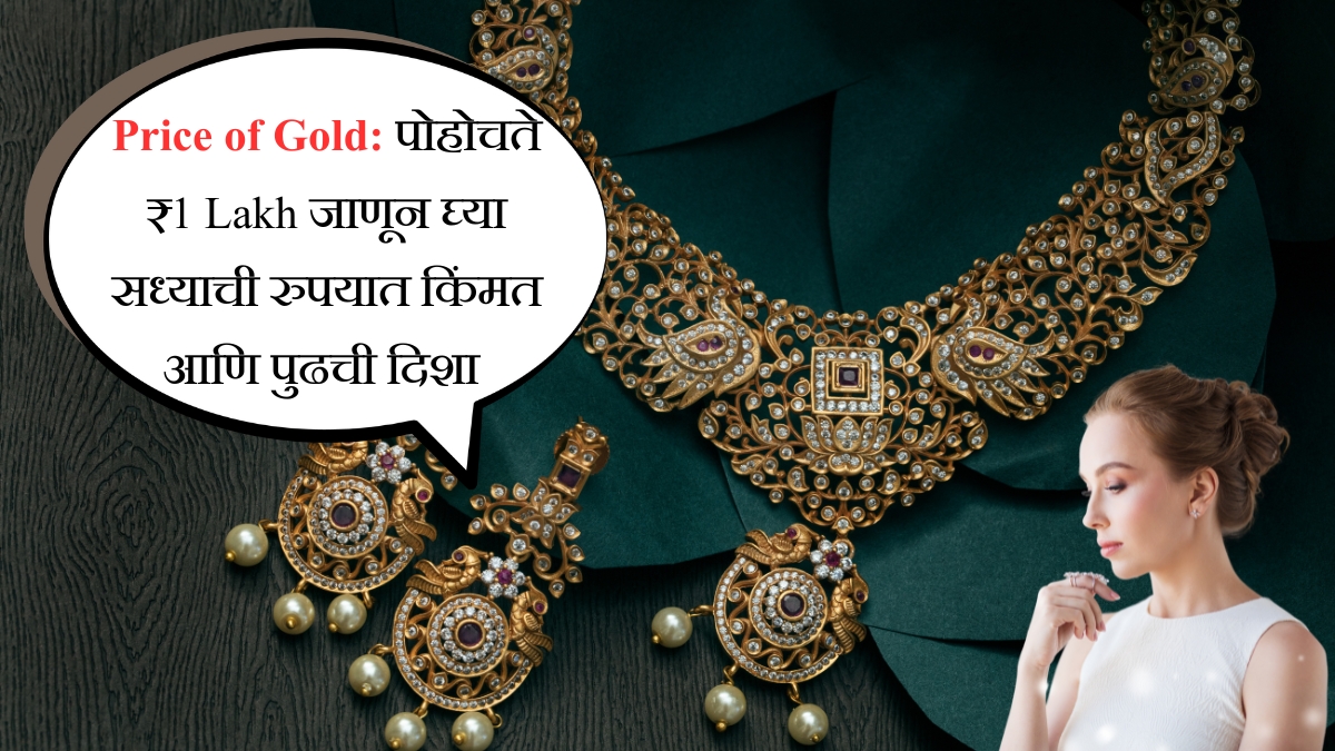 Price of Gold पोहोचते ₹1 Lakh जाणून घ्या सध्याची रुपयात किंमत आणि पुढची दिशा