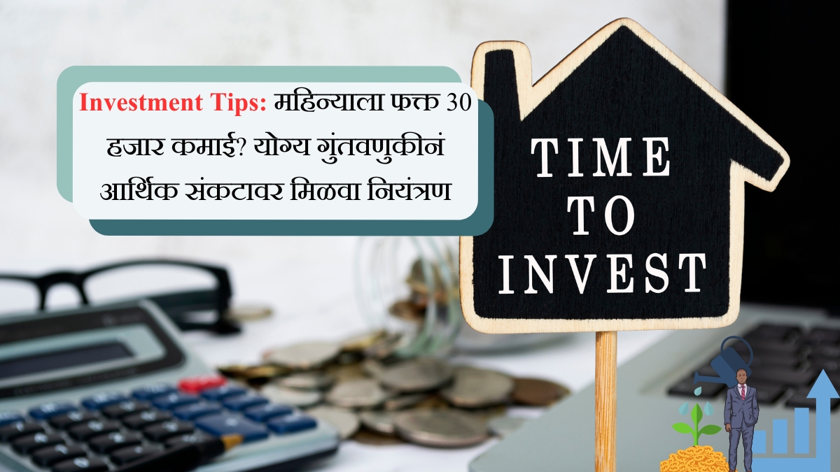 Investment Tips महिन्याला फक्त 30 हजार कमाई, योग्य गुंतवणुकीनं आर्थिक संकटावर मिळवा नियंत्रण
