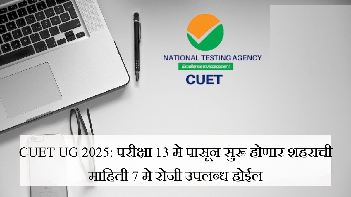CUET UG 2025 परीक्षेची नवी तारीख जाहीर, 13 मेपासून सुरुवात तयारीला लागा