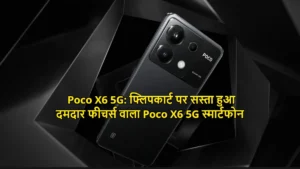 Poco X6 5G: फ्लिपकार्ट पर सस्ता हुआ दमदार फीचर्स वाला Poco X6 5G स्मार्टफोन