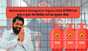 Maharashtra Annapurna Yojana 2024 से मिलेगा हर साल 3 मुफ्त गैस सिलेंडर पाने का सुनहरा मौका