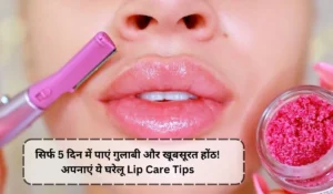 सिर्फ 5 दिन में पाएं गुलाबी और खूबसूरत होंठ! अपनाएं ये घरेलू Lip Care Tips और देखें चमत्कारी नतीजे