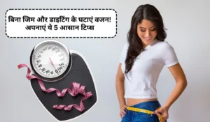 Weight Loss Tips: बिना जिम और डाइटिंग के घटाएं वजन! अपनाएं ये 5 आसान टिप्स और देखें जादू