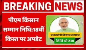 बड़ी घोषणा! Pradhan Mantri Kisan Samman Nidhi Yojana 18वीं किस्त कब होगी जारी? जानें सभी अपडेट