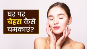 चेहरे पर ग्लो लाने के लिए हम रोज क्या करें? आएये जानते है