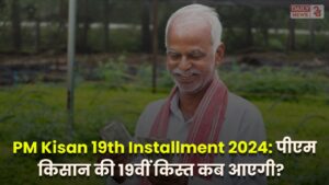 PM Kisan 19th Installment 2024: पीएम किसान की 19वीं किस्त कब आएगी खाते में? देखे पूरी डिटेल्स