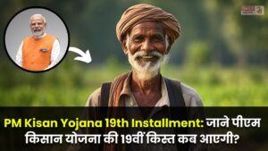 PM Kisan Yojana 19th Installment: जाने पीएम किसान योजना की 19वीं किस्त कब आएगी? सम्पूर्ण जानकारी