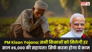 PM Kisan Yojana: सभी किसानों को मिलेगी हर साल ₹6,000 की सहायता! सिर्फ करना होगा ये काम, जल्द करें आवेदन