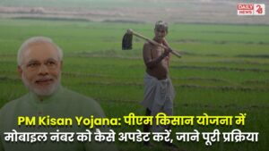 PM Kisan Yojana: पीएम किसान योजना में मोबाइल नंबर को कैसे अपडेट करें, जाने अपडेट करने की पूरी प्रक्रिया