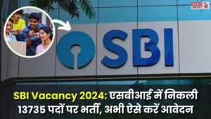 SBI Vacancy 2024: स्टेट बैंक ऑफ इंडिया में निकली 13735 पदों पर भर्ती, अभी ऐसे करें आवेदन