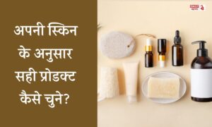 Skin Care: अपनी स्किन के अनुसार सही प्रोडक्ट का चयन कैसे करें, जानें एक्सपर्ट की सलाह