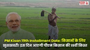 PM Kisan 19th Installment: किसानों के लिए खुशखबरी! इस दिन आएगी पीएम किसान की 19वीं किस्त