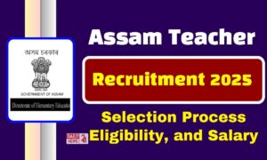 Assam Teacher Recruitment: शिक्षक बनने का सुनहरा अवसर! असम में 4500 पदों पर भर्ती शुरू, जल्दी करें आवेदन