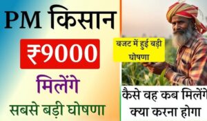 PM Kisan Yojana 9000 Rupees: अब किसानों को मिलेंगे 9000 रुपये, जानें कैसे मिलेगा लाभ