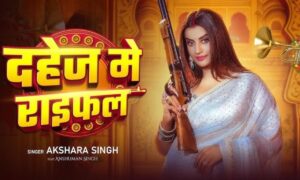 Akshara Singh का नया गाना दहेज में राइफल मचा रहा धूम, देखें जब सईंया जी को देख मचल उठा दिल