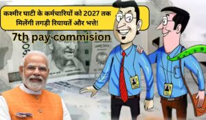 7th Pay Commission: कश्मीर घाटी के कर्मचारियों के लिए खुशखबरी, 2027 तक मिलेंगी तगड़ी रियायतें और भत्ते!