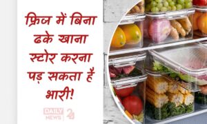 Healthy Living के लिए सावधानी, फ्रिज में बिना ढके खाना स्टोर करने से हो सकते हैं ये बड़े नुकसान!