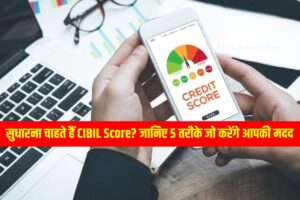 क्या आप भी सुधारना चाहते हैं CIBIL Score? जानिए 5 तरीके जो करेंगे आपकी मदद