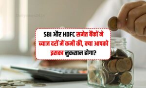 FD Rates : SBI और HDFC समेत बैंकों ने ब्याज दरों में कमी की, क्या आपको इसका नुकसान होगा?