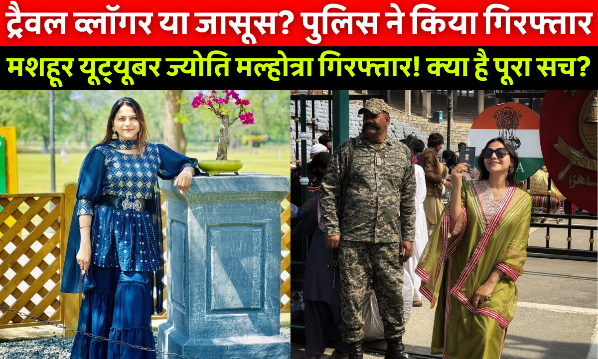Pakistan ISI YouTuber Jyoti Malhotra:हरियाणा की यूट्यूबर ज्योति मल्होत्रा की गिरफ्तारी, जासूसी के आरोप में हिसार पुलिस द्वारा गिरफ्तार