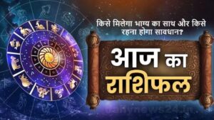 Aaj Ka Rashifal: किसे मिलेगा भाग्य का साथ और किसे रहना होगा सावधान? जानिए