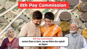 8th Pay Commission: स्वतंत्रता दिवस पर ऐलान, अब कब मिलेगा वेतन बढ़ोतरी का तोहफ़ा?
