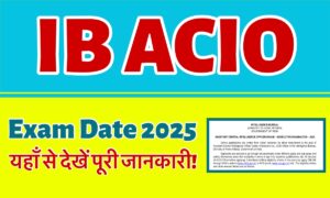 IB ACIO Exam Date 2025: यहाँ से देखिए परीक्षा की तारीख़ और डाउनलोड करें अपना एडमिट कार्ड