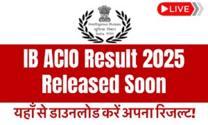 IB ACIO Result 2025 Soon: यहाँ से डाउनलोड करें अपना रिज़ल्ट