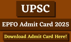 UPSC EPFO Admit Card 2025 Released: यहाँ से तुरंत डाउनलोड करें अपना एडमिट कार्ड